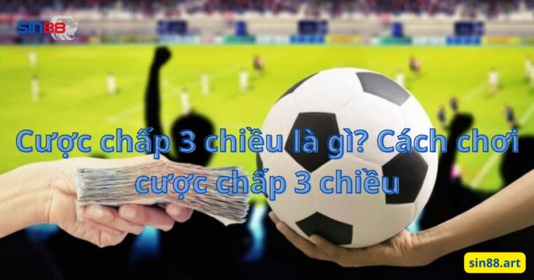 Cược chấp 3 chiều là gì? Cách chơi cược chấp 3 chiều