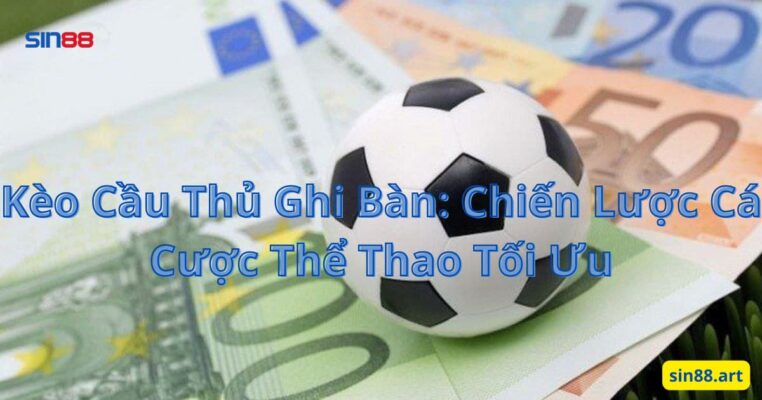 Kèo Cầu Thủ Ghi Bàn: Chiến Lược Cá Cược Thể Thao Tối Ưu