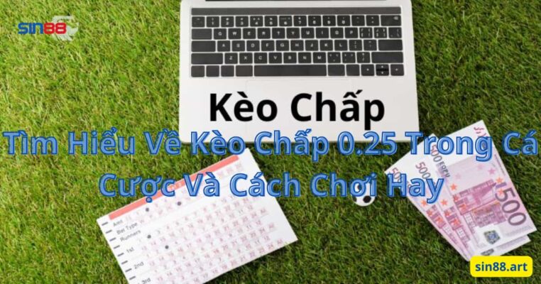 Tìm Hiểu Về Kèo Chấp 0.25 Trong Cá Cược Và Cách Chơi Hay