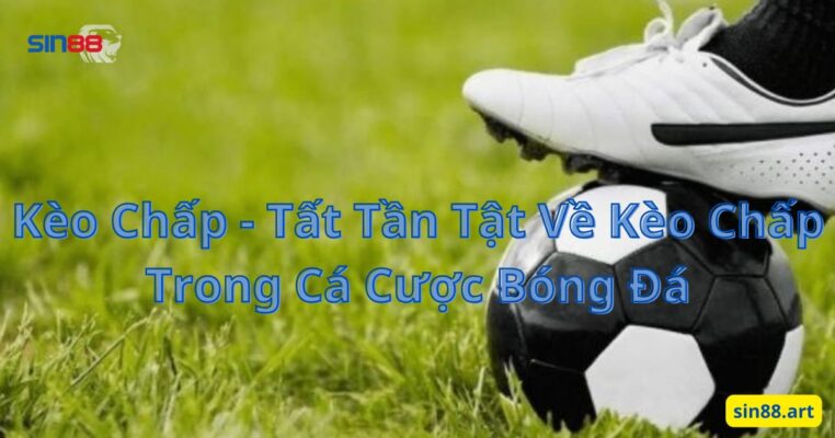 Kèo Chấp - Tất Tần Tật Về Kèo Chấp Trong Cá Cược Bóng Đá