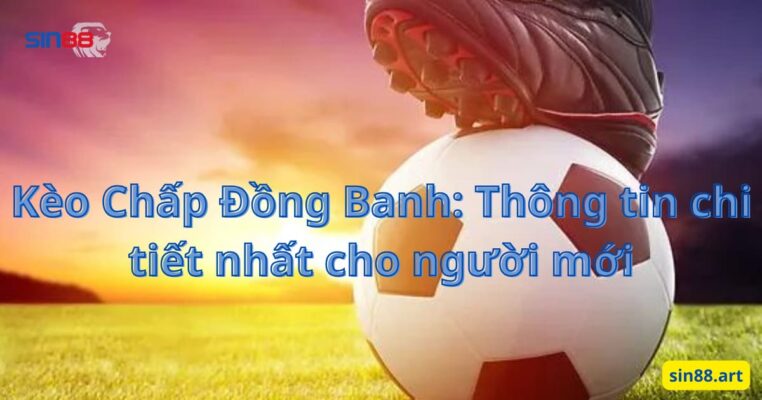 Kèo Chấp Đồng Banh: Thông tin chi tiết nhất cho người mới