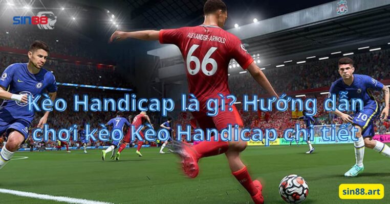 Kèo Handicap là gì? Hướng dẫn chơi kèo Kèo Handicap chi tiết