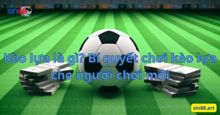 Kèo lựa là gì? Bí quyết chơi kèo lựa cho người chơi mới