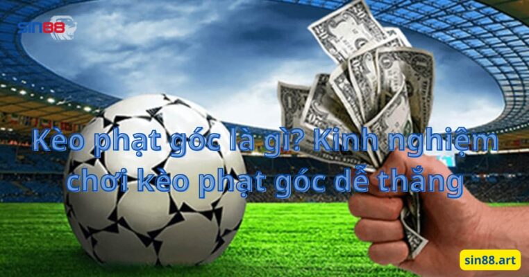 Kèo phạt góc là gì? Kinh nghiệm chơi kèo phạt góc dễ thắng