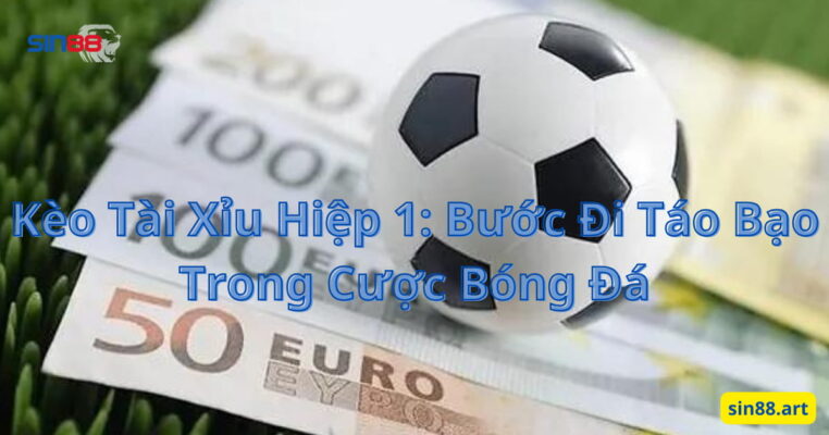 Kèo Tài Xỉu Hiệp 1: Bước Đi Táo Bạo Trong Cược Bóng Đá