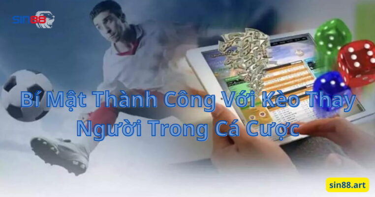 Bí Mật Thành Công Với Kèo Thay Người Trong Cá Cược