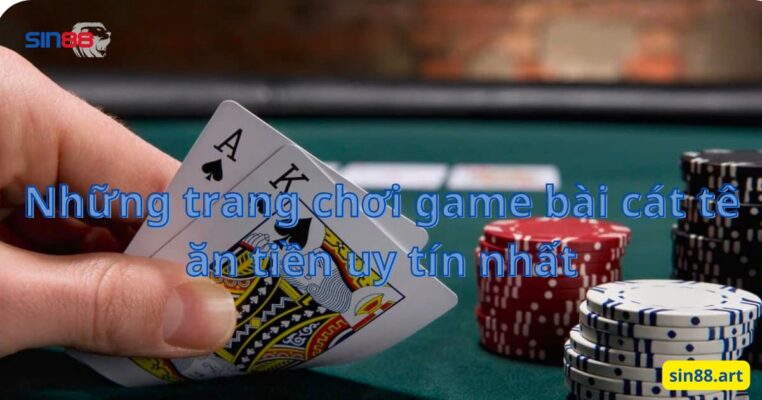 Những trang chơi game bài cát tê ăn tiền uy tín nhất