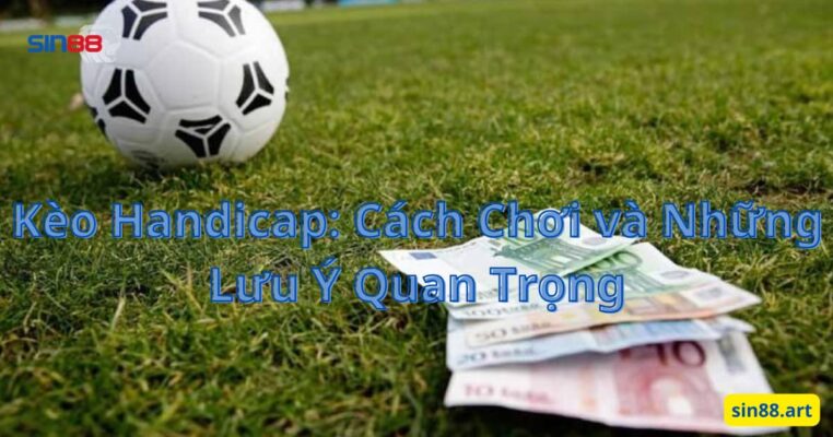 Kèo Handicap: Cách Chơi và Những Lưu Ý Quan Trọng