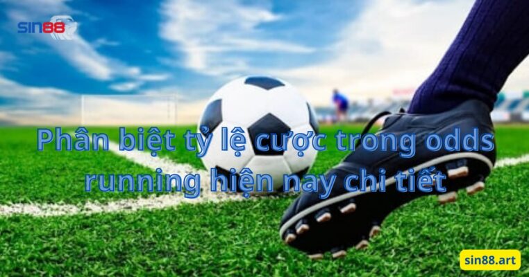 Phân biệt tỷ lệ cược trong odds running hiện nay chi tiết