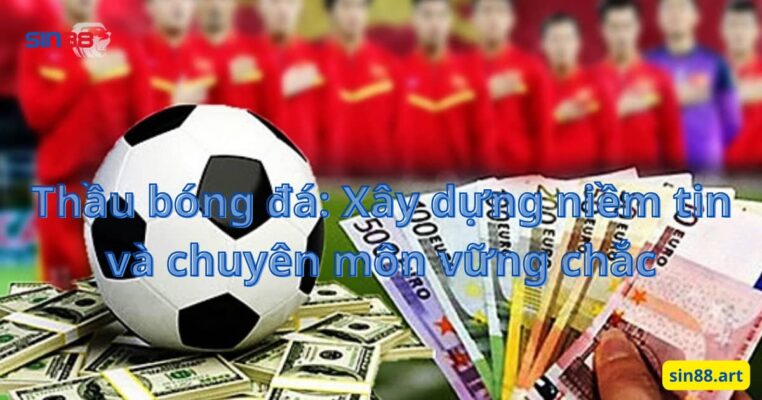 Thầu bóng đá: Xây dựng niềm tin và chuyên môn vững chắc